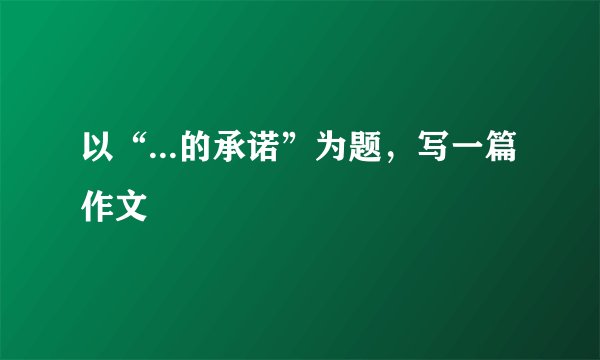 以“...的承诺”为题，写一篇作文