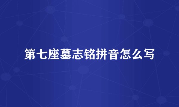 第七座墓志铭拼音怎么写