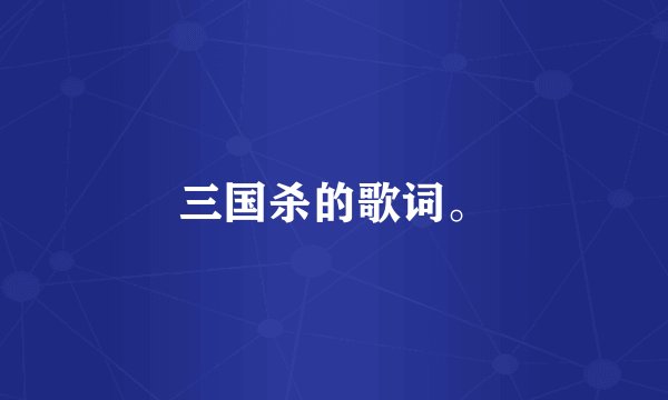 三国杀的歌词。