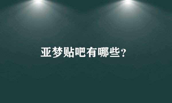亚梦贴吧有哪些？