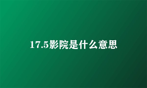 17.5影院是什么意思
