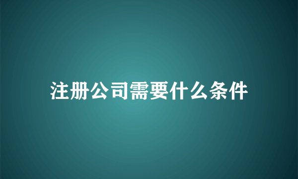 注册公司需要什么条件