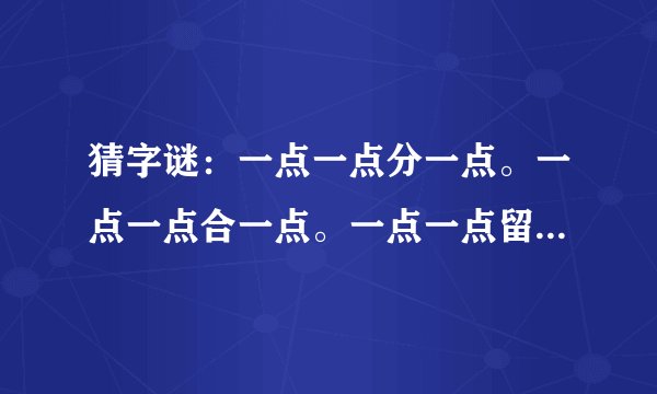 猜字谜：一点一点分一点。一点一点合一点。一点一点留一点。一点一点少一点。