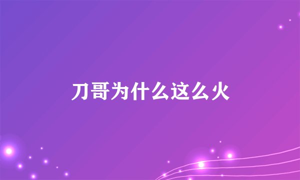 刀哥为什么这么火
