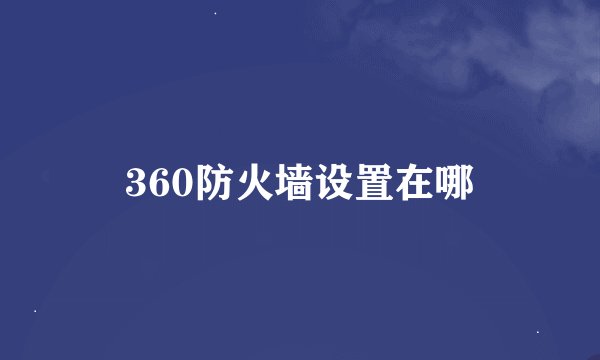 360防火墙设置在哪