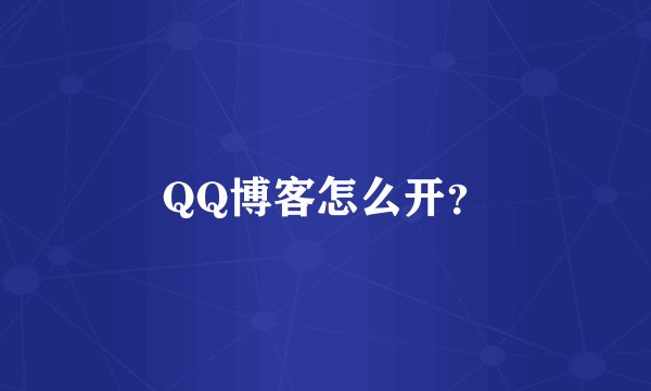 QQ博客怎么开？