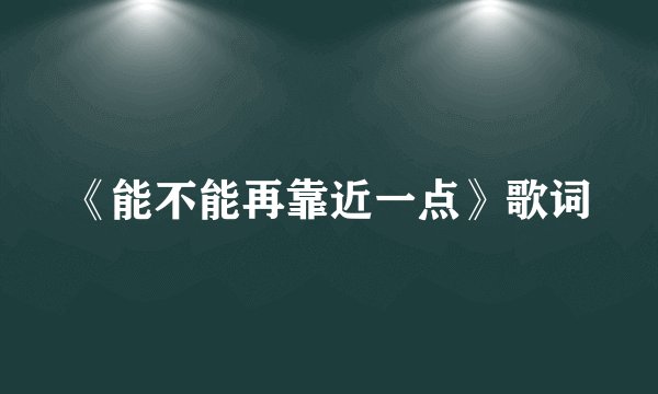 《能不能再靠近一点》歌词