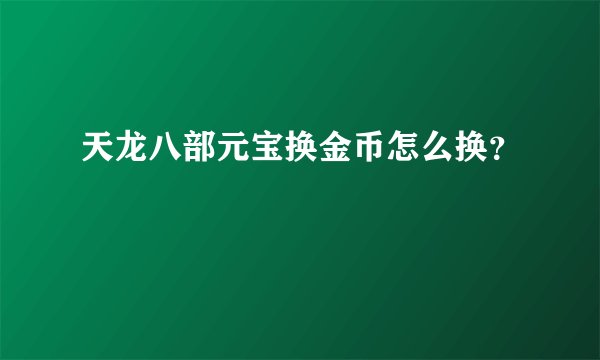天龙八部元宝换金币怎么换？