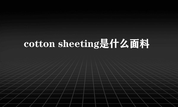 cotton sheeting是什么面料