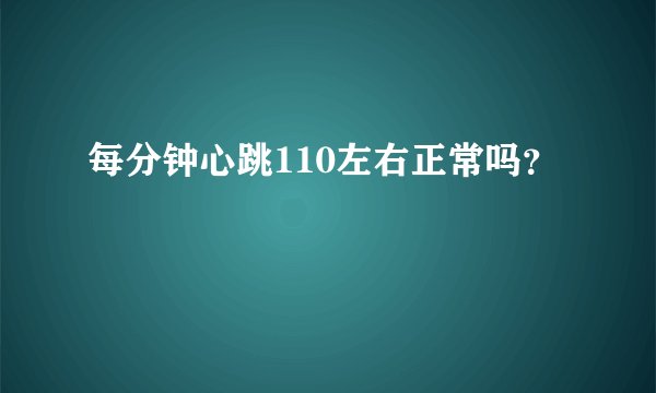 每分钟心跳110左右正常吗？