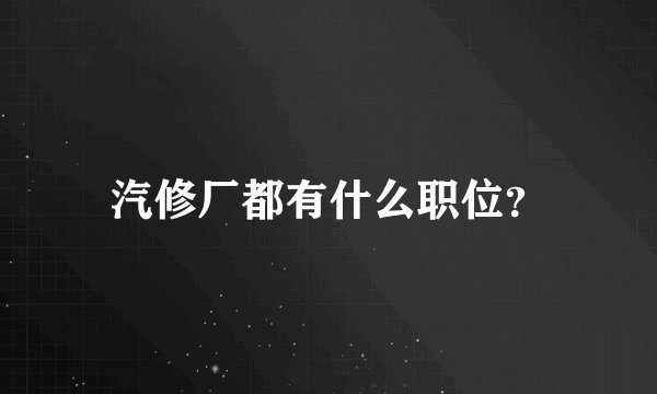 汽修厂都有什么职位？