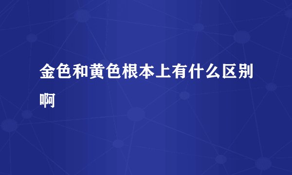 金色和黄色根本上有什么区别啊