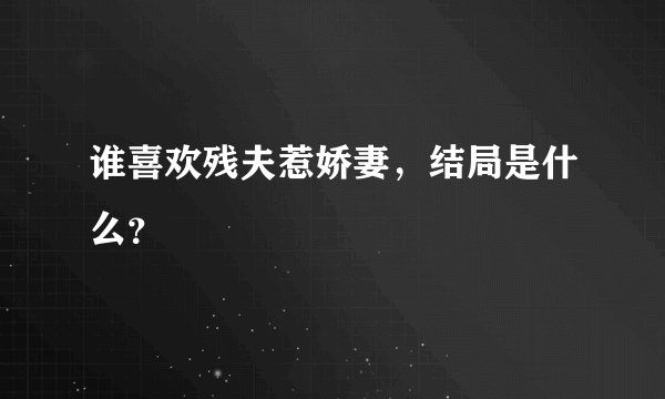 谁喜欢残夫惹娇妻，结局是什么？