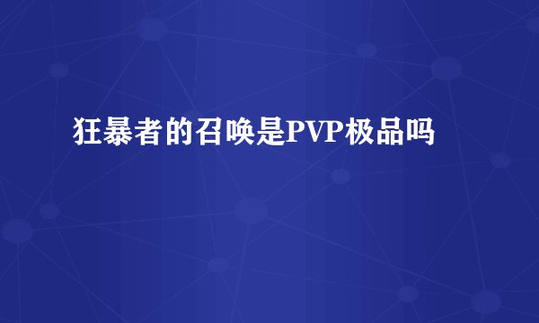 狂暴者的召唤是PVP极品吗