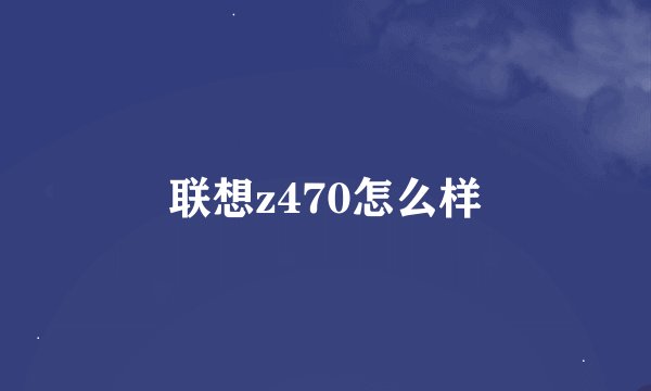 联想z470怎么样