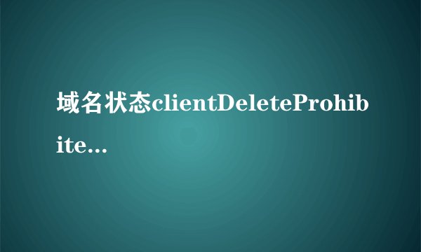 域名状态clientDeleteProhibited, clientTransferProhibited什么意思