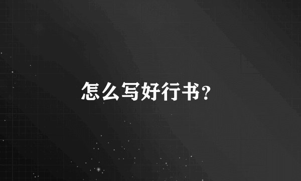 怎么写好行书？