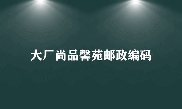大厂尚品馨苑邮政编码