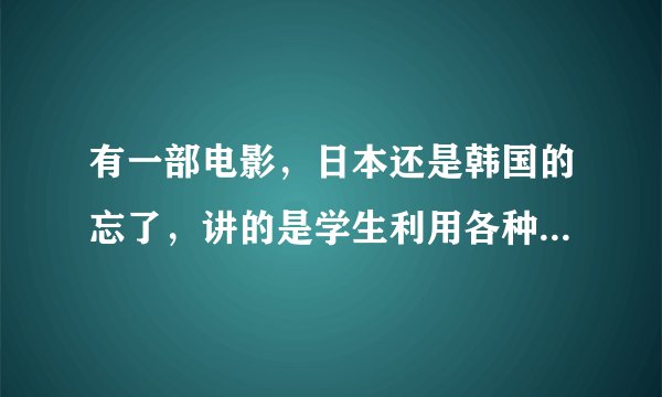 有一部电影，日本还是韩国的忘了，讲的是学生利用各种手段作弊，名字叫什么？