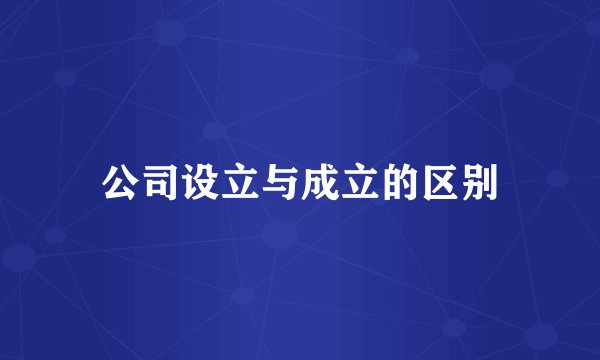 公司设立与成立的区别