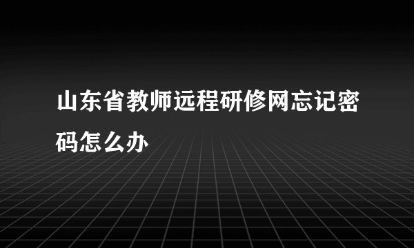 山东省教师远程研修网忘记密码怎么办