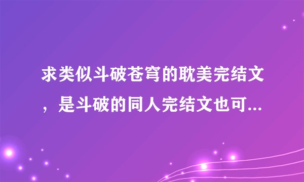 求类似斗破苍穹的耽美完结文，是斗破的同人完结文也可以，但一定要是完结的！最好是穿越文。