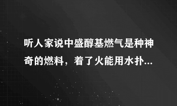 听人家说中盛醇基燃气是种神奇的燃料，着了火能用水扑灭，还能像普通的液化气一样使用，真的有样的燃料吗？