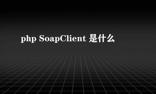 php SoapClient 是什么