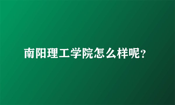 南阳理工学院怎么样呢？