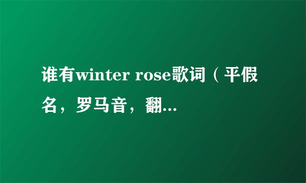 谁有winter rose歌词（平假名，罗马音，翻译）？谢谢~