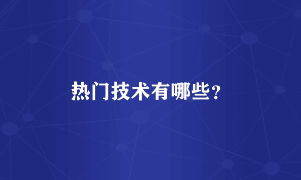 热门技术有哪些？
