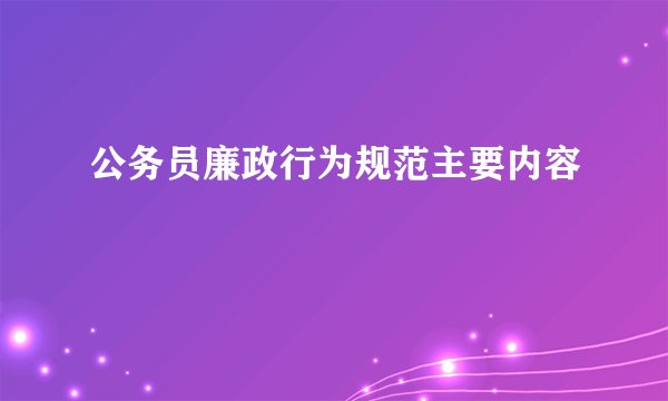 公务员廉政行为规范主要内容