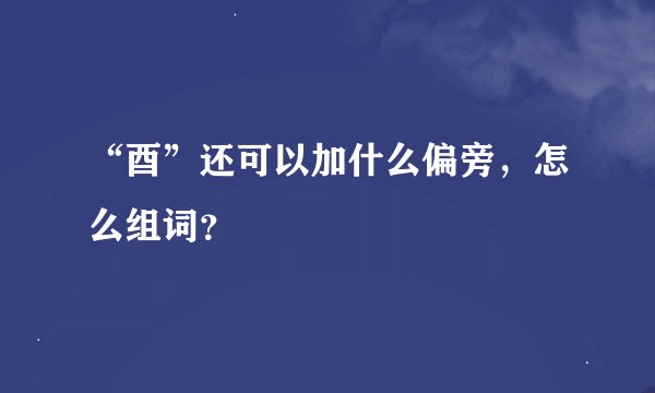 “酉”还可以加什么偏旁，怎么组词？