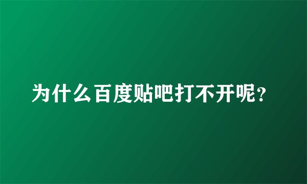 为什么百度贴吧打不开呢？