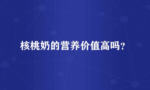 核桃奶的营养价值高吗？