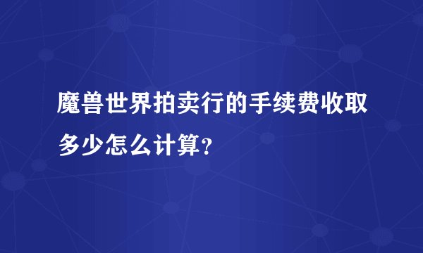魔兽世界拍卖行的手续费收取多少怎么计算？