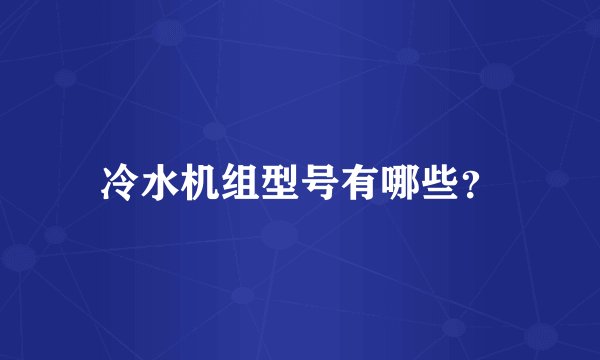 冷水机组型号有哪些？