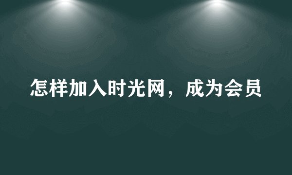 怎样加入时光网，成为会员