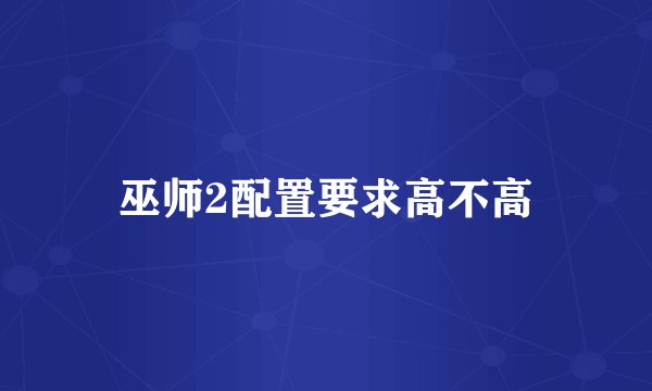 巫师2配置要求高不高