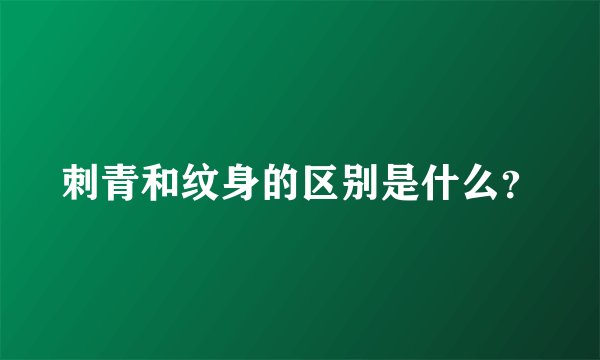 刺青和纹身的区别是什么？