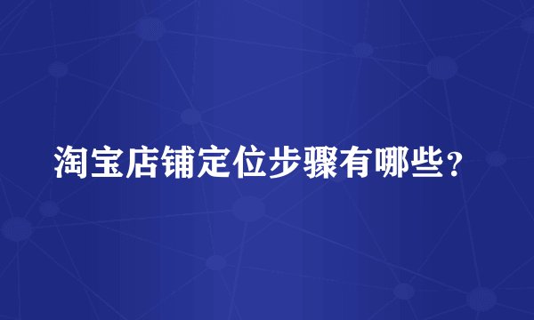 淘宝店铺定位步骤有哪些？