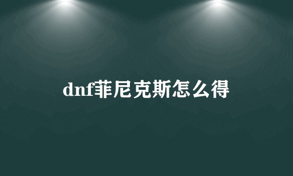 dnf菲尼克斯怎么得