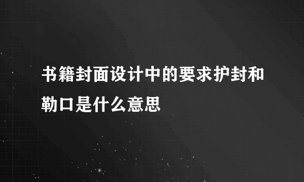 书籍封面设计中的要求护封和勒口是什么意思