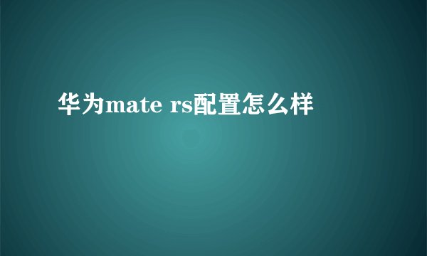 华为mate rs配置怎么样