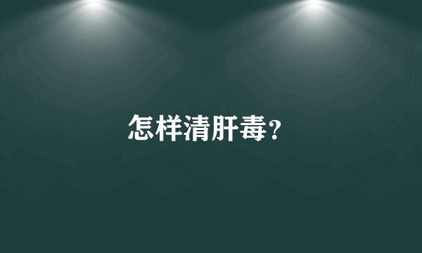 怎样清肝毒？