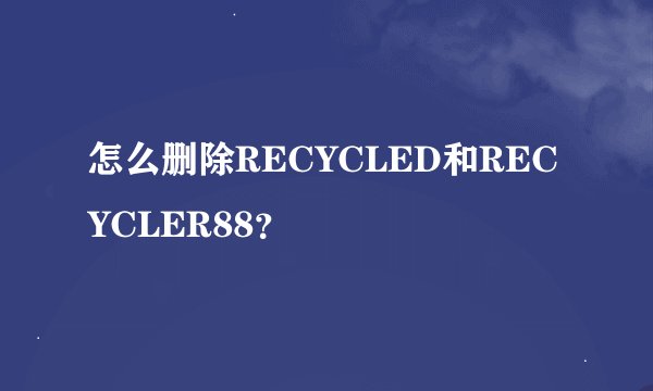 怎么删除RECYCLED和RECYCLER88？