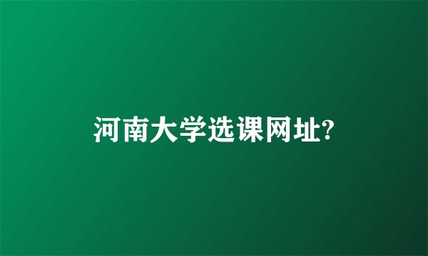 河南大学选课网址?