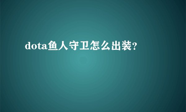 dota鱼人守卫怎么出装？