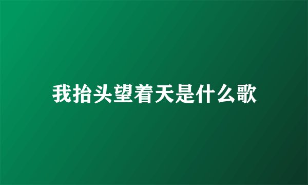 我抬头望着天是什么歌