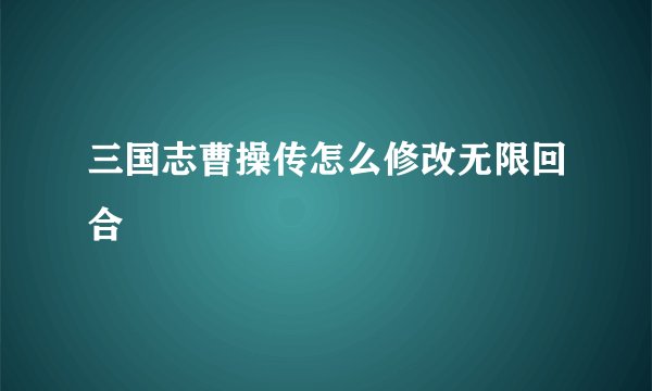 三国志曹操传怎么修改无限回合